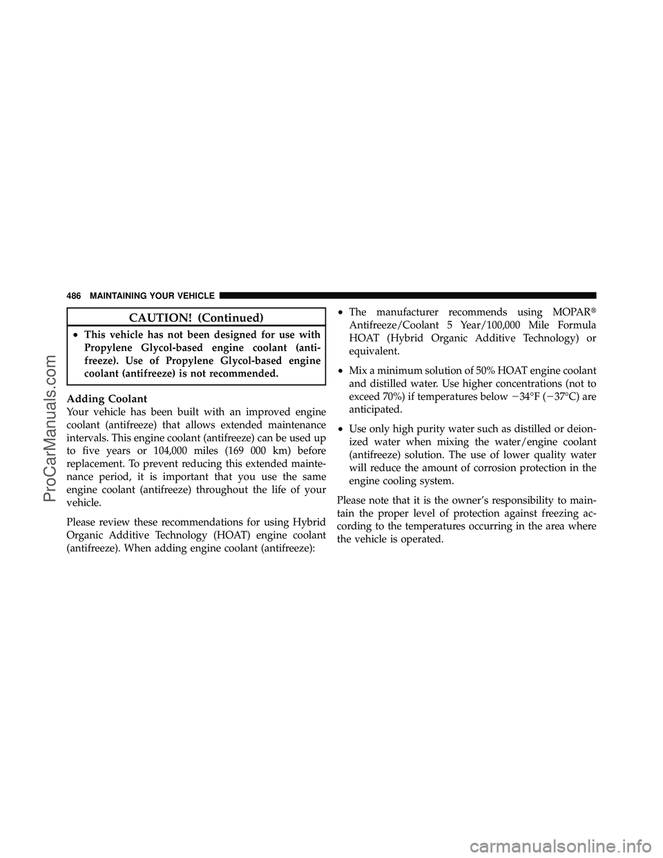 DODGE CARAVAN 2011  Owners Manual CAUTION! (Continued)
•This vehicle has not been designed for use with
Propylene Glycol-based engine coolant (anti-
freeze). Use of Propylene Glycol-based engine
coolant (antifreeze) is not recommend