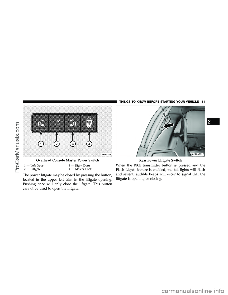DODGE CARAVAN 2011  Owners Manual The power liftgate may be closed by pressing the button,
located in the upper left trim in the liftgate opening.
Pushing once will only close the liftgate. This button
cannot be used to open the liftg