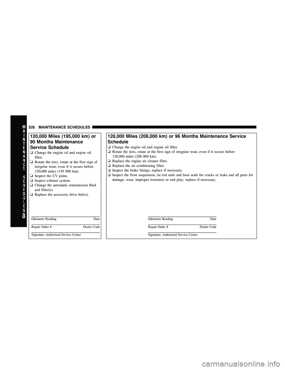 DODGE CARAVAN 2011  Owners Manual 120,000 Miles (195,000 km) or
90 Months Maintenance
Service Schedule
❏Change the engine oil and engine oil
filter.
❏ Rotate the tires, rotate at the first sign of
irregular wear, even if it occurs