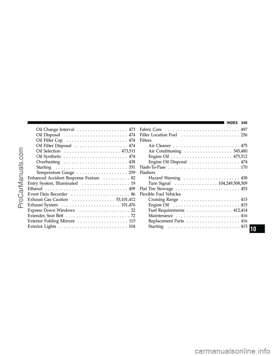 DODGE CARAVAN 2011  Owners Manual Oil Change Interval................... 473
Oil Disposal ........................ 474
Oil Filler Cap ....................... 474
Oil Filter Disposal .................... 474
Oil Selection .............
