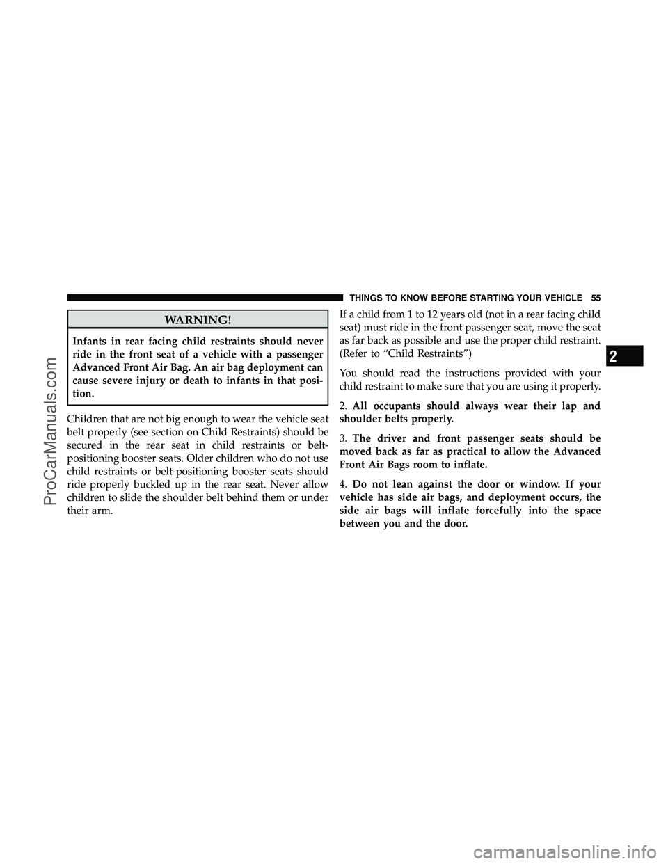 DODGE CARAVAN 2011  Owners Manual WARNING!
Infants in rear facing child restraints should never
ride in the front seat of a vehicle with a passenger
Advanced Front Air Bag. An air bag deployment can
cause severe injury or death to inf