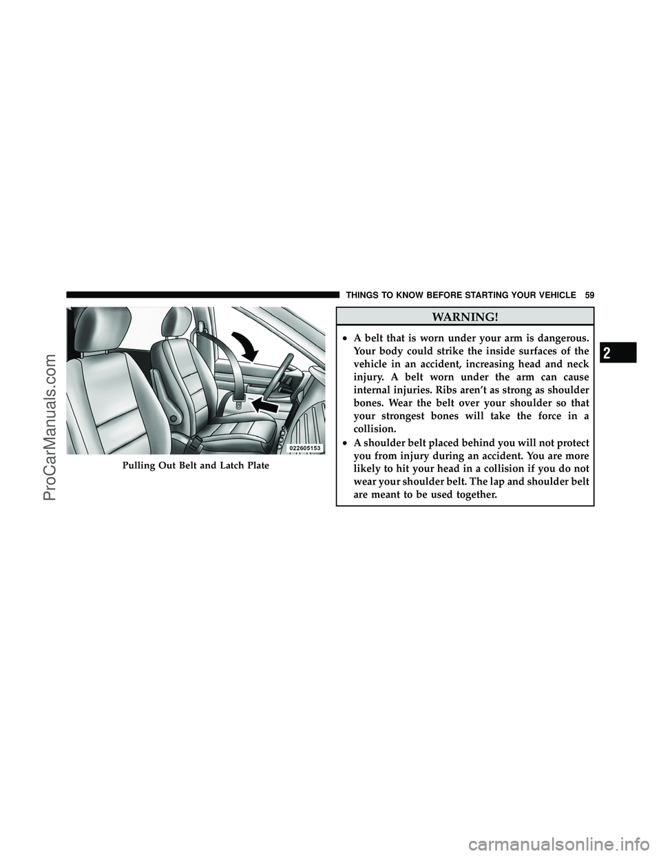 DODGE CARAVAN 2011  Owners Manual WARNING!
•A belt that is worn under your arm is dangerous.
Your body could strike the inside surfaces of the
vehicle in an accident, increasing head and neck
injury. A belt worn under the arm can ca