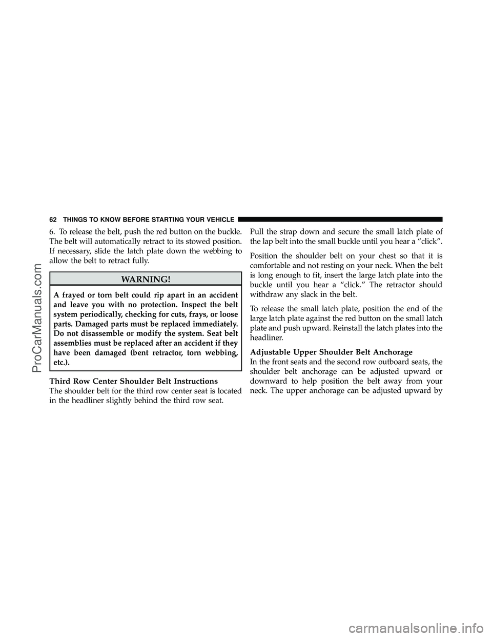 DODGE CARAVAN 2011  Owners Manual 6. To release the belt, push the red button on the buckle.
The belt will automatically retract to its stowed position.
If necessary, slide the latch plate down the webbing to
allow the belt to retract