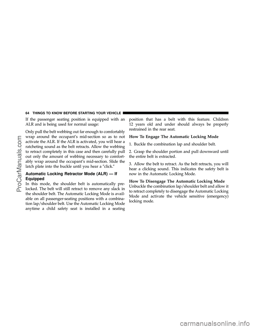 DODGE CARAVAN 2011  Owners Manual If the passenger seating position is equipped with an
ALR and is being used for normal usage:
Only pull the belt webbing out far enough to comfortably
wrap around the occupant’s mid-section so as to