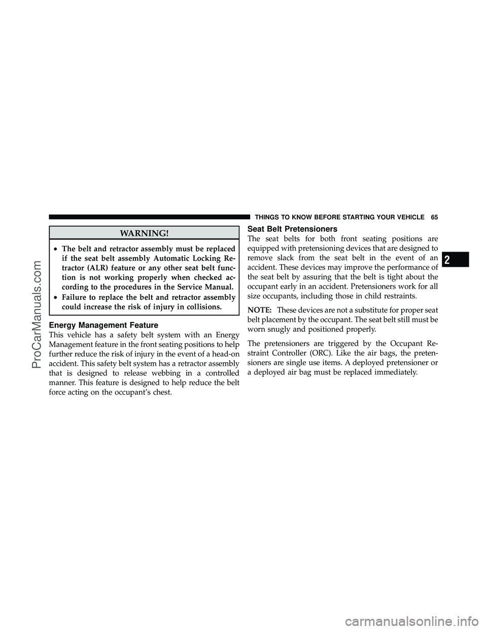 DODGE CARAVAN 2011  Owners Manual WARNING!
•The belt and retractor assembly must be replaced
if the seat belt assembly Automatic Locking Re-
tractor (ALR) feature or any other seat belt func-
tion is not working properly when checke
