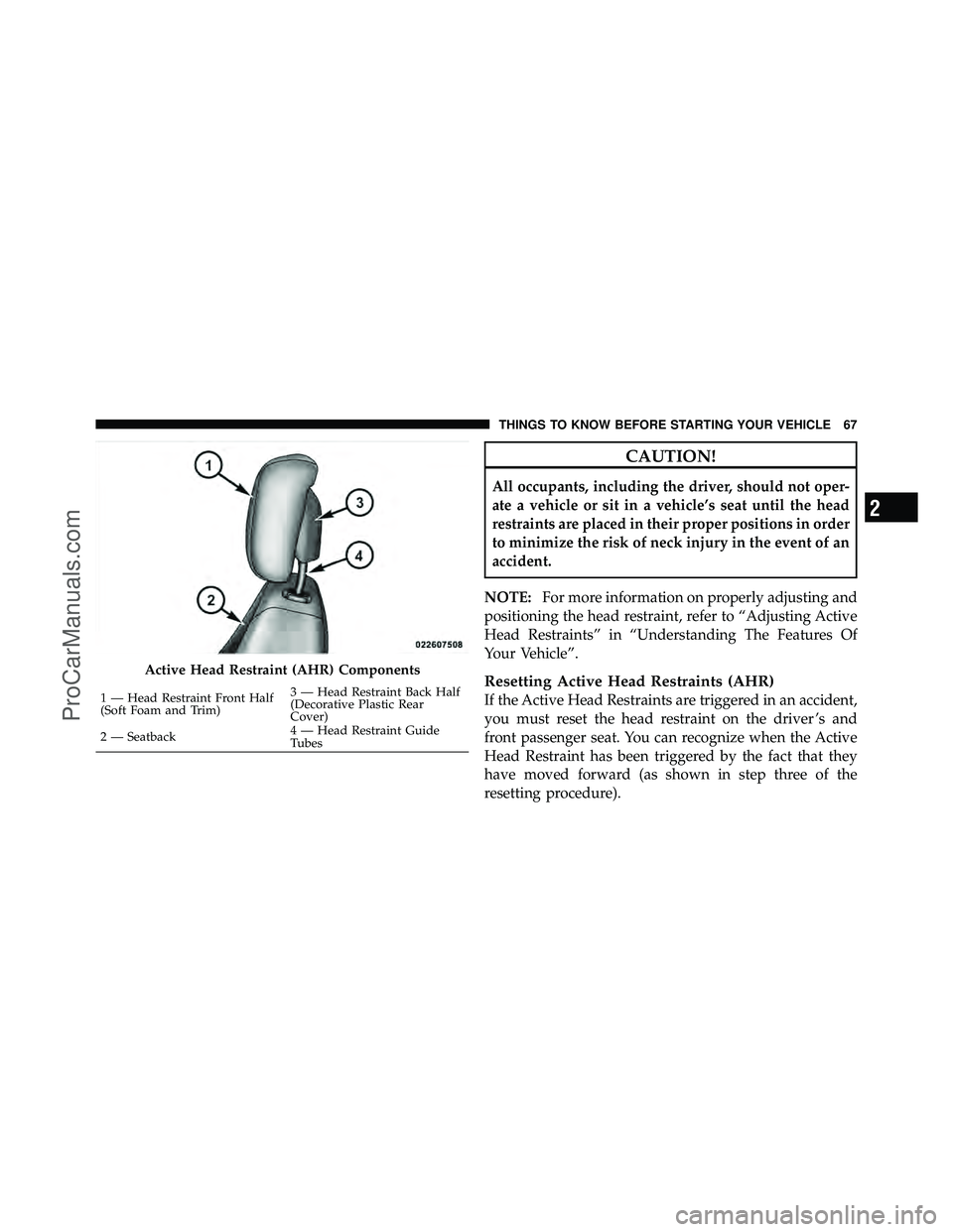 DODGE CARAVAN 2011  Owners Manual CAUTION!
All occupants, including the driver, should not oper-
ate a vehicle or sit in a vehicle’s seat until the head
restraints are placed in their proper positions in order
to minimize the risk o