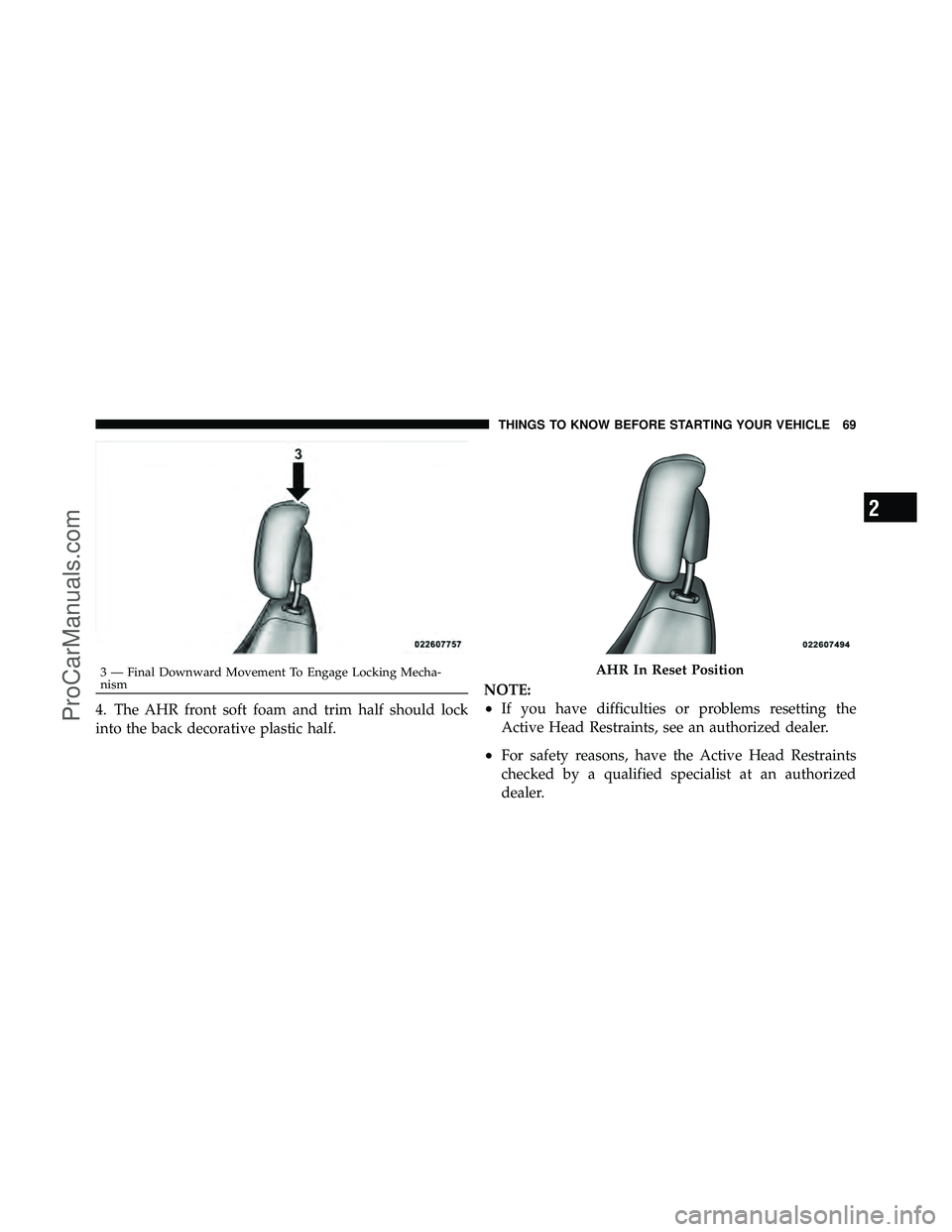 DODGE CARAVAN 2011  Owners Manual 4. The AHR front soft foam and trim half should lock
into the back decorative plastic half.NOTE:•If you have difficulties or problems resetting the
Active Head Restraints, see an authorized dealer.
