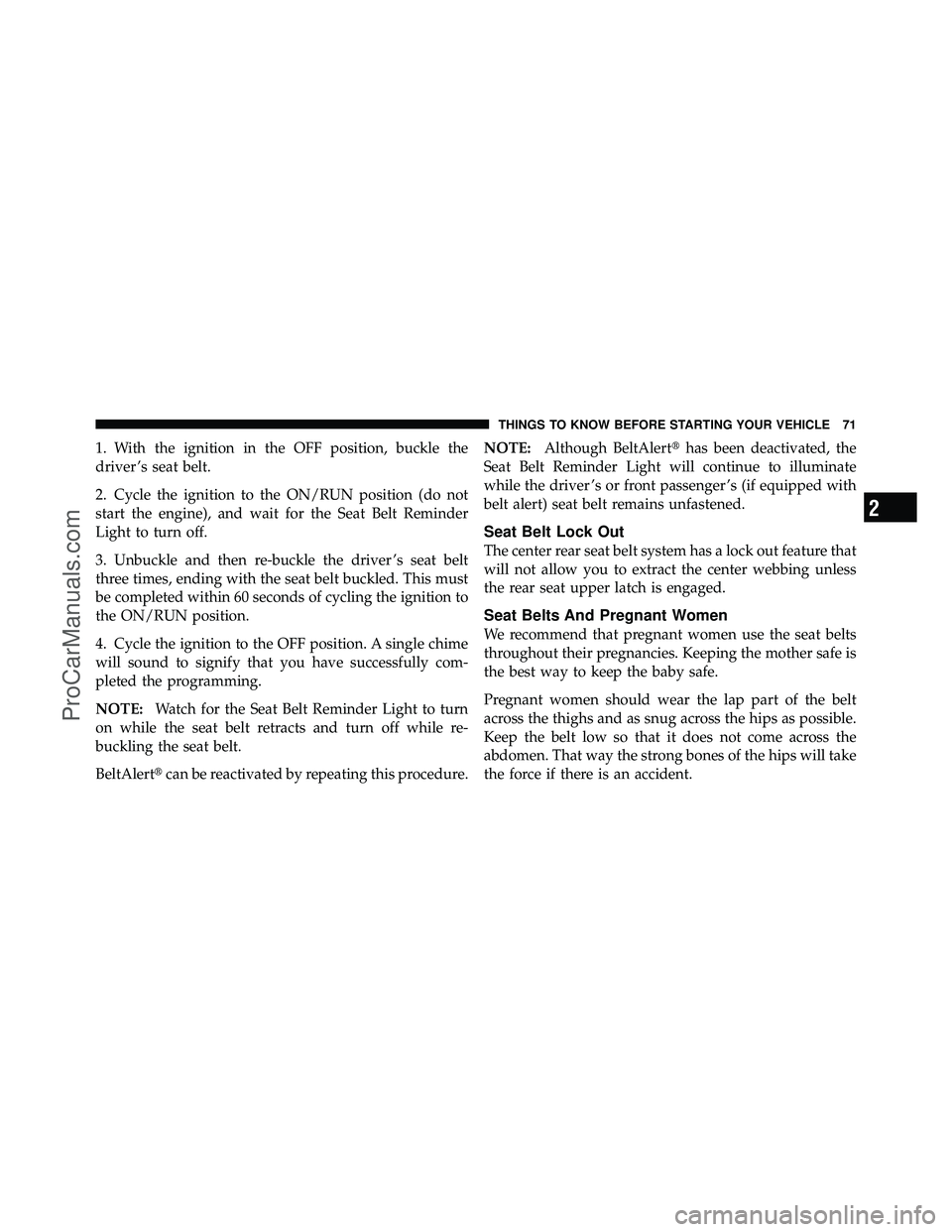 DODGE CARAVAN 2011  Owners Manual 1. With the ignition in the OFF position, buckle the
driver ’s seat belt.
2. Cycle the ignition to the ON/RUN position (do not
start the engine), and wait for the Seat Belt Reminder
Light to turn of