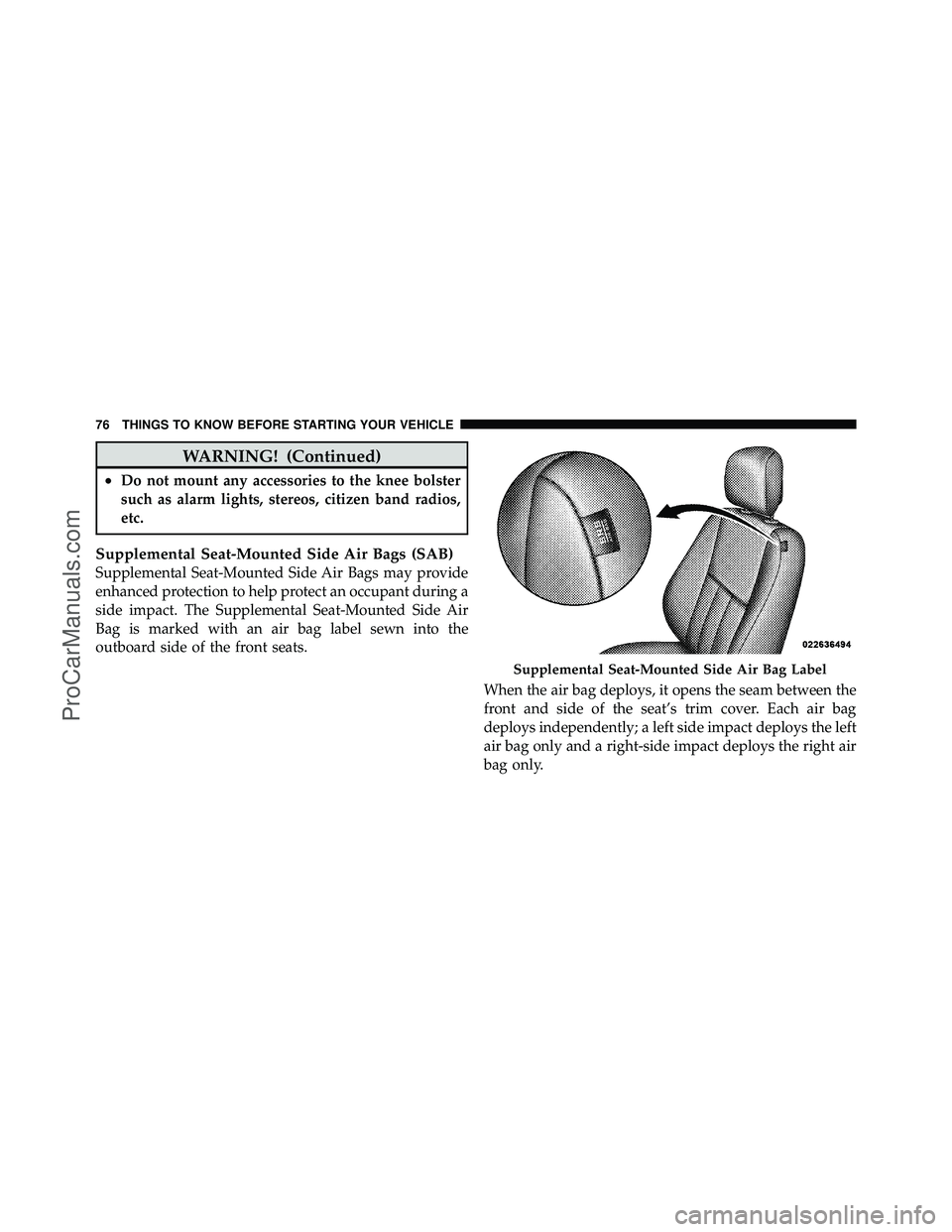 DODGE CARAVAN 2011  Owners Manual WARNING! (Continued)
•Do not mount any accessories to the knee bolster
such as alarm lights, stereos, citizen band radios,
etc.
Supplemental Seat-Mounted Side Air Bags (SAB)
Supplemental Seat-Mounte