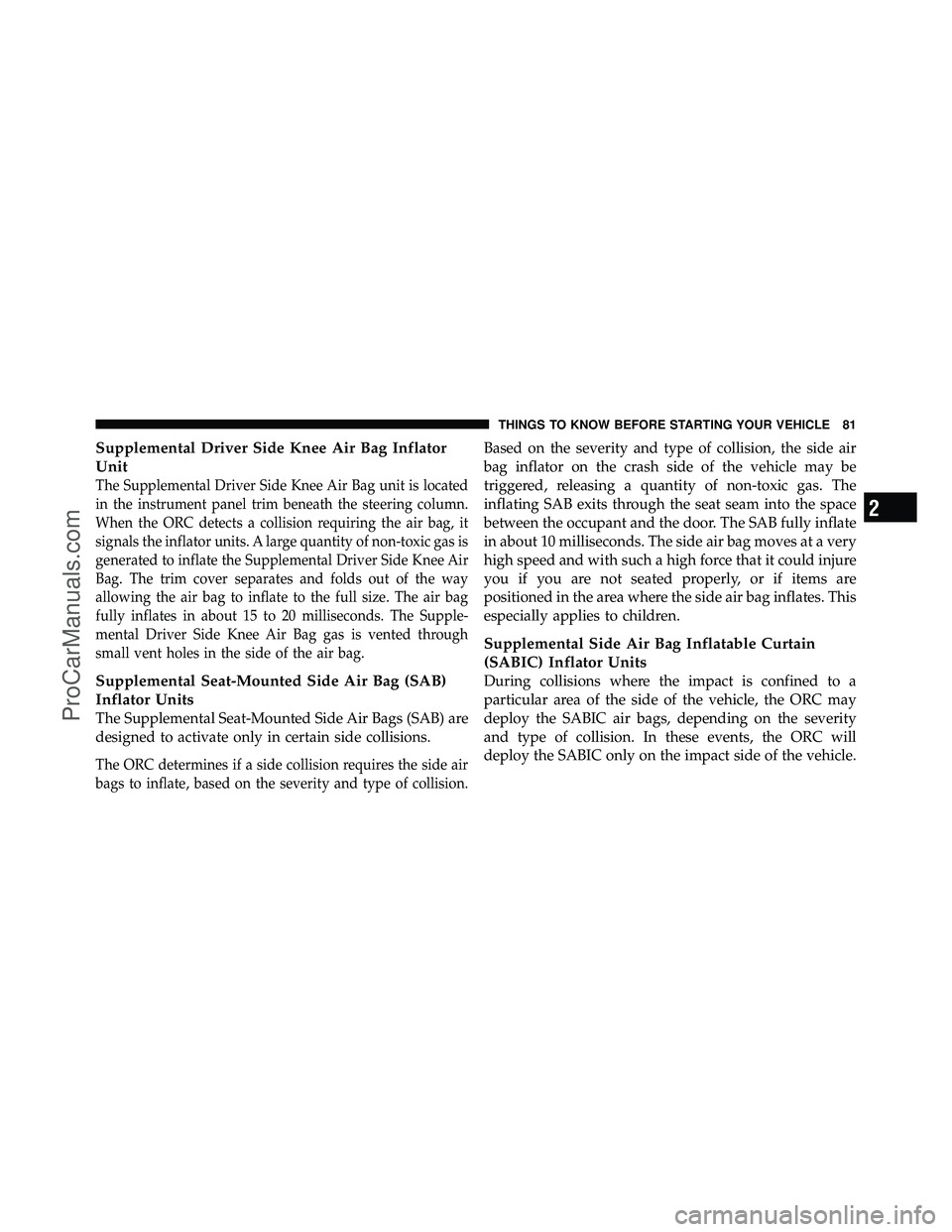 DODGE CARAVAN 2011  Owners Manual Supplemental Driver Side Knee Air Bag Inflator
Unit
The Supplemental Driver Side Knee Air Bag unit is located
in the instrument panel trim beneath the steering column.
When the ORC detects a collision