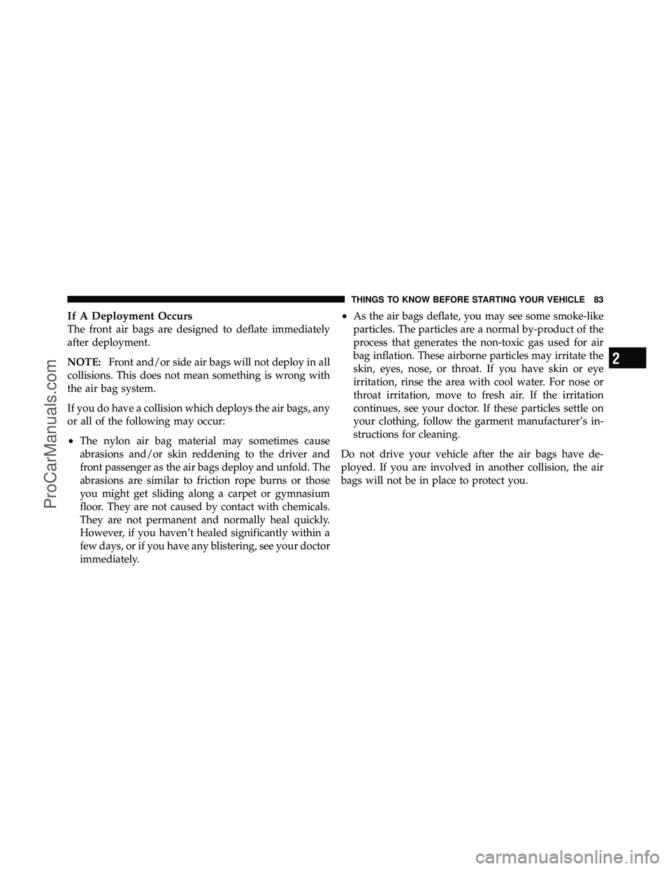 DODGE CARAVAN 2011  Owners Manual If A Deployment Occurs
The front air bags are designed to deflate immediately
after deployment.
NOTE:Front and/or side air bags will not deploy in all
collisions. This does not mean something is wrong