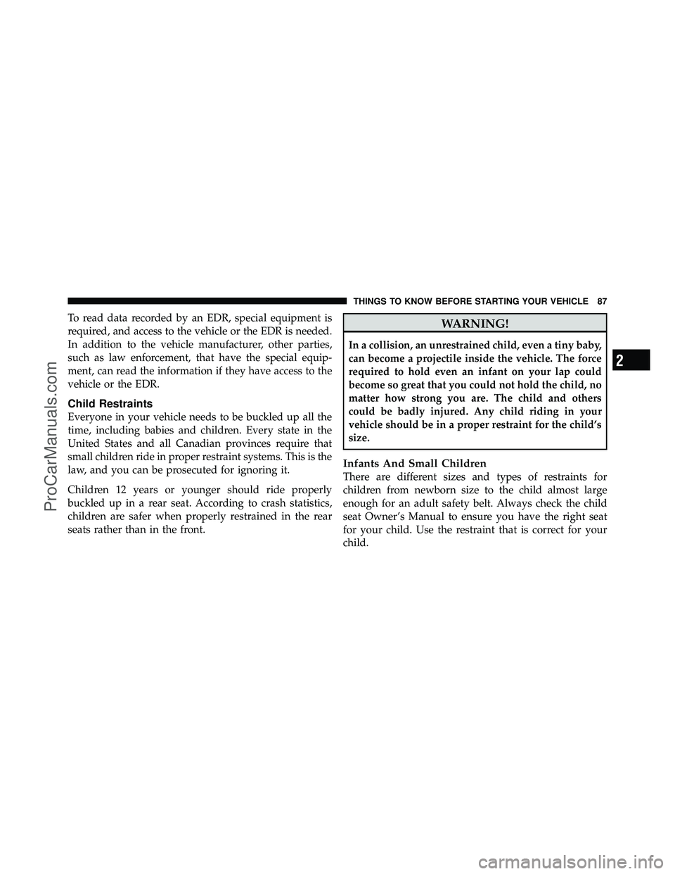 DODGE CARAVAN 2011  Owners Manual To read data recorded by an EDR, special equipment is
required, and access to the vehicle or the EDR is needed.
In addition to the vehicle manufacturer, other parties,
such as law enforcement, that ha
