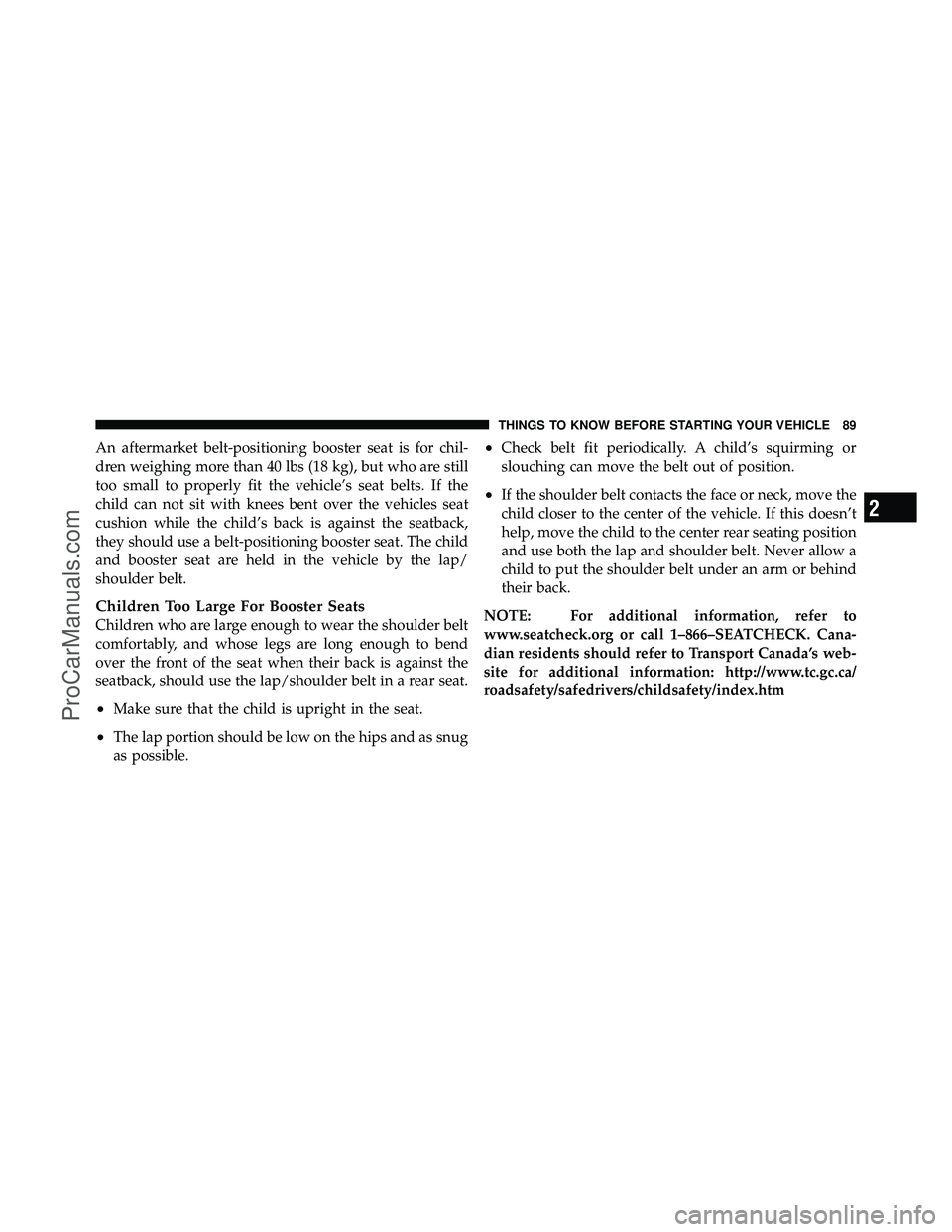 DODGE CARAVAN 2011  Owners Manual An aftermarket belt-positioning booster seat is for chil-
dren weighing more than 40 lbs (18 kg), but who are still
too small to properly fit the vehicle’s seat belts. If the
child can not sit with 