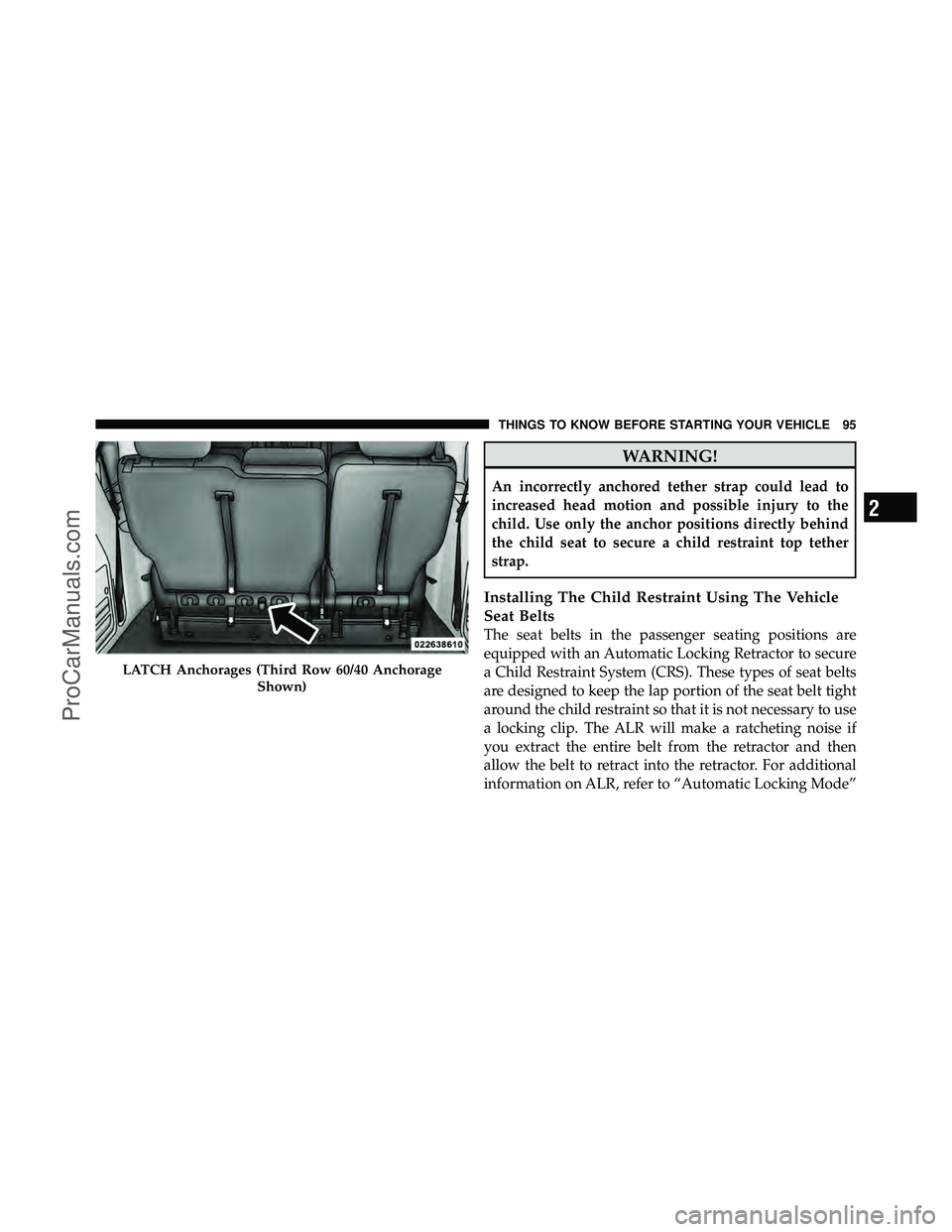 DODGE CARAVAN 2011  Owners Manual WARNING!
An incorrectly anchored tether strap could lead to
increased head motion and possible injury to the
child. Use only the anchor positions directly behind
the child seat to secure a child restr