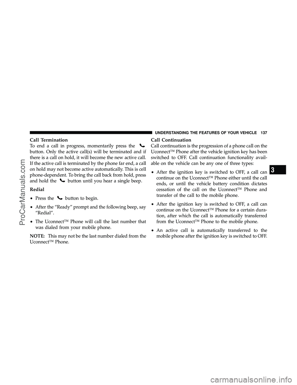 DODGE CARAVAN 2012  Owners Manual Call Termination
To end a call in progress, momentarily press the
button. Only the active call(s) will be terminated and if
there is a call on hold, it will become the new active call.
If the active c