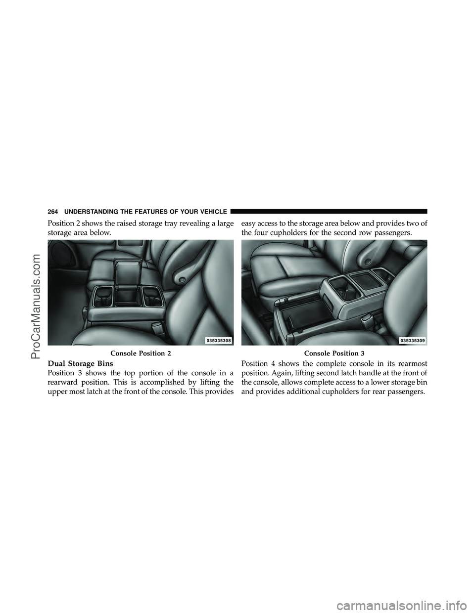 DODGE CARAVAN 2012  Owners Manual Position 2 shows the raised storage tray revealing a large
storage area below.
Dual Storage Bins
Position 3 shows the top portion of the console in a
rearward position. This is accomplished by lifting