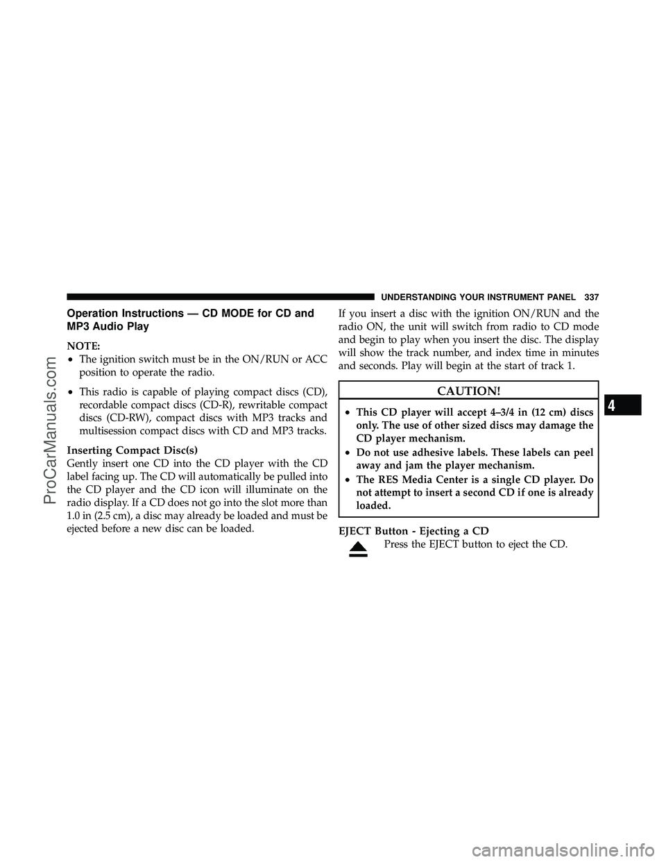 DODGE CARAVAN 2012 Owners Manual Operation Instructions — CD MODE for CD and
MP3 Audio Play
NOTE:
•The ignition switch must be in the ON/RUN or ACC
position to operate the radio.
•This radio is capable of playing compact discs DODGE CARAVAN 2012 Owners Manual Operation Instructions — CD MODE for CD and
MP3 Audio Play
NOTE:
•The ignition switch must be in the ON/RUN or ACC
position to operate the radio.
•This radio is capable of playing compact discs