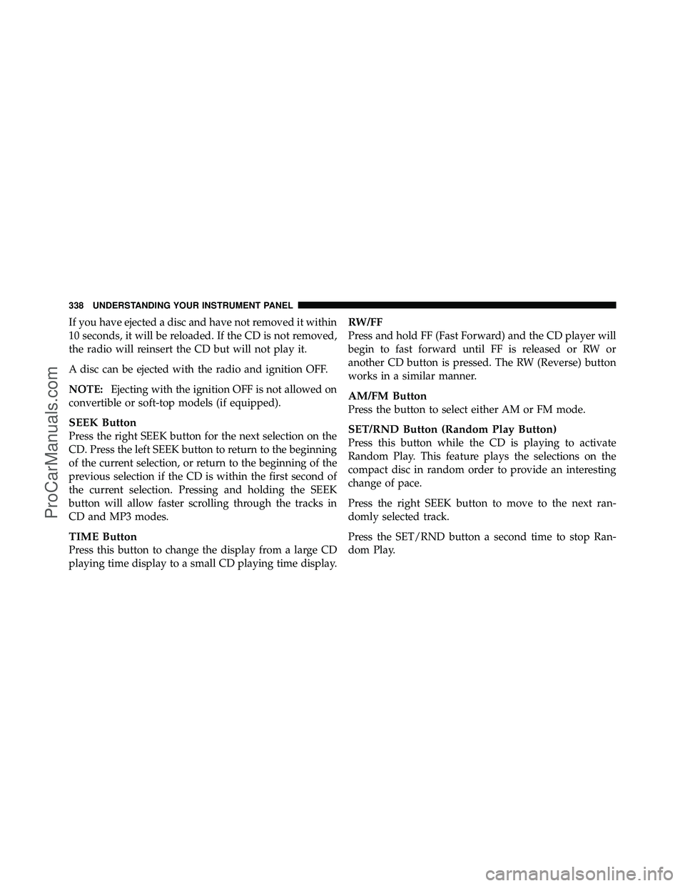 DODGE CARAVAN 2012 Owners Manual If you have ejected a disc and have not removed it within
10 seconds, it will be reloaded. If the CD is not removed,
the radio will reinsert the CD but will not play it.
A disc can be ejected with the DODGE CARAVAN 2012 Owners Manual If you have ejected a disc and have not removed it within
10 seconds, it will be reloaded. If the CD is not removed,
the radio will reinsert the CD but will not play it.
A disc can be ejected with the
