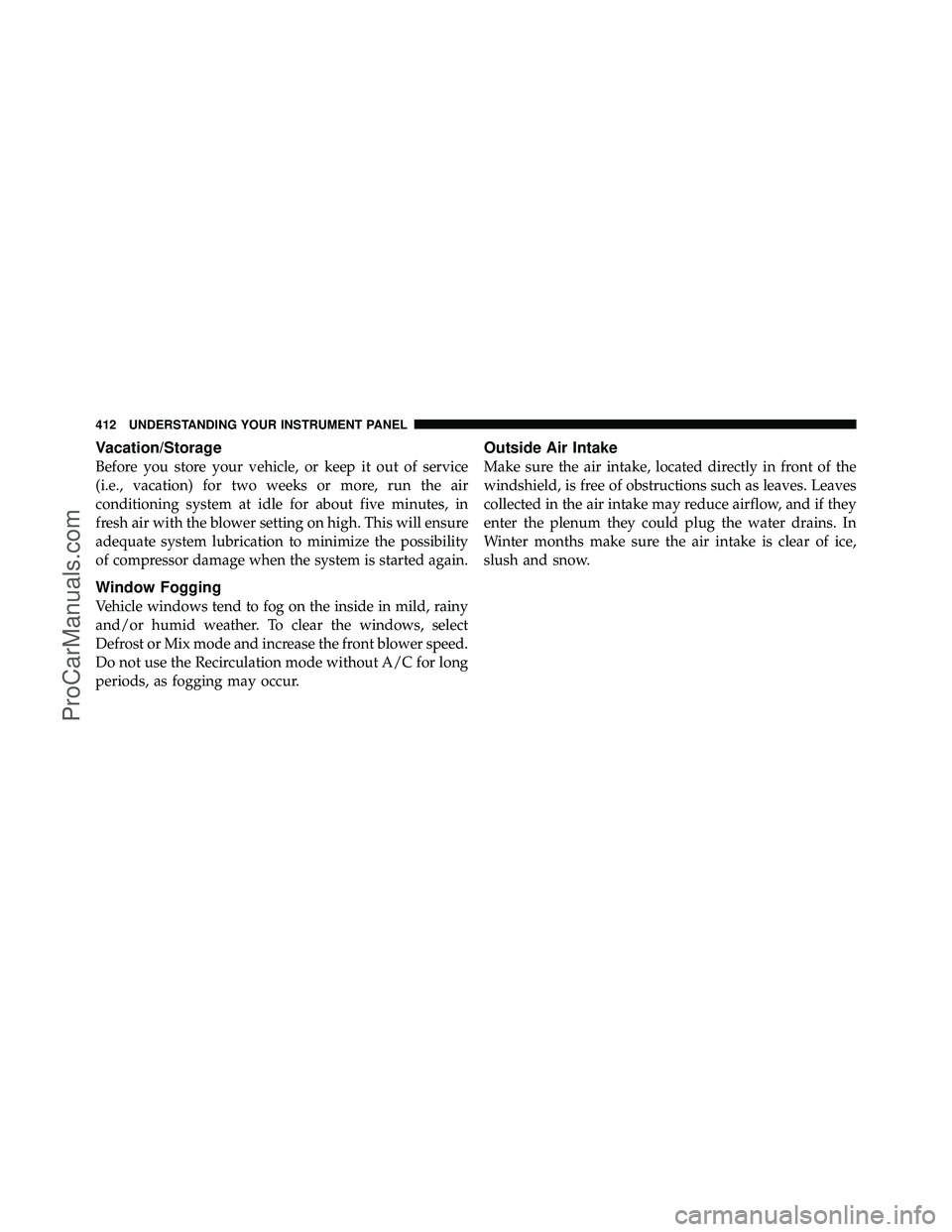 DODGE CARAVAN 2012 Owners Manual Vacation/Storage
Before you store your vehicle, or keep it out of service
(i.e., vacation) for two weeks or more, run the air
conditioning system at idle for about five minutes, in
fresh air with the DODGE CARAVAN 2012 Owners Manual Vacation/Storage
Before you store your vehicle, or keep it out of service
(i.e., vacation) for two weeks or more, run the air
conditioning system at idle for about five minutes, in
fresh air with the