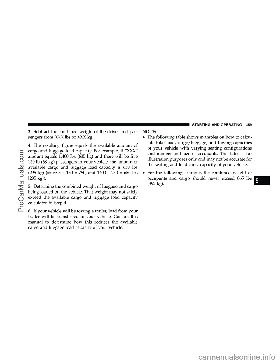 DODGE CARAVAN 2012  Owners Manual 3. Subtract the combined weight of the driver and pas-
sengers from XXX lbs or XXX kg.
4. The resulting figure equals the available amount of
cargo and luggage load capacity. For example, if “XXX”