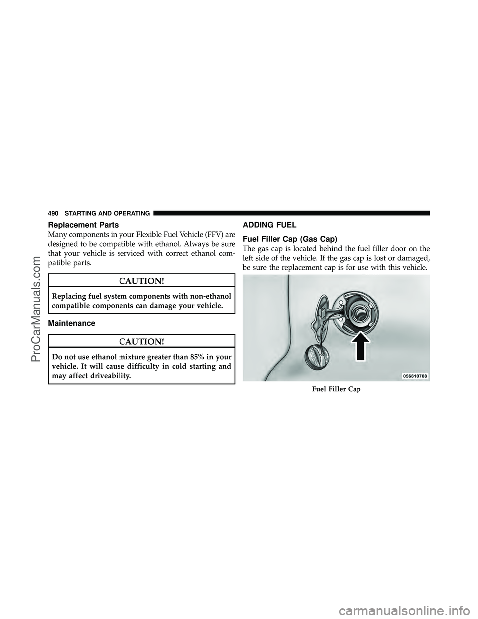 DODGE CARAVAN 2012  Owners Manual Replacement Parts
Many components in your Flexible Fuel Vehicle (FFV) are
designed to be compatible with ethanol. Always be sure
that your vehicle is serviced with correct ethanol com-
patible parts.
