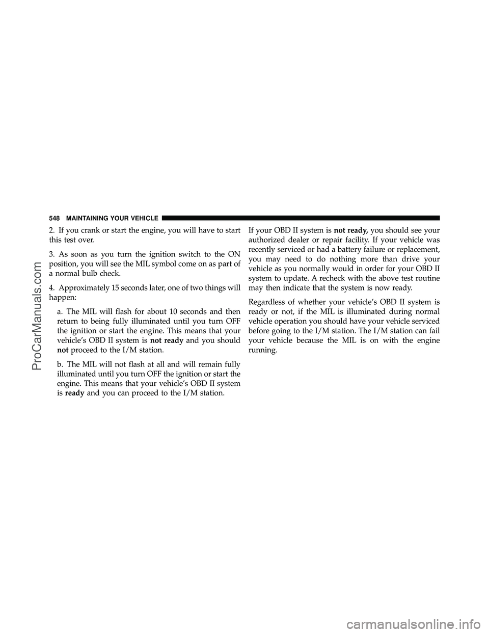 DODGE CARAVAN 2012 Owners Manual 2. If you crank or start the engine, you will have to start
this test over.
3. As soon as you turn the ignition switch to the ON
position, you will see the MIL symbol come on as part of
a normal bulb DODGE CARAVAN 2012 Owners Manual 2. If you crank or start the engine, you will have to start
this test over.
3. As soon as you turn the ignition switch to the ON
position, you will see the MIL symbol come on as part of
a normal bulb