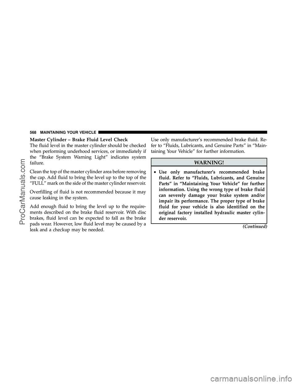 DODGE CARAVAN 2012 Owners Manual Master Cylinder – Brake Fluid Level Check
The fluid level in the master cylinder should be checked
when performing underhood services, or immediately if
the “Brake System Warning Light” indicate DODGE CARAVAN 2012 Owners Manual Master Cylinder – Brake Fluid Level Check
The fluid level in the master cylinder should be checked
when performing underhood services, or immediately if
the “Brake System Warning Light” indicate