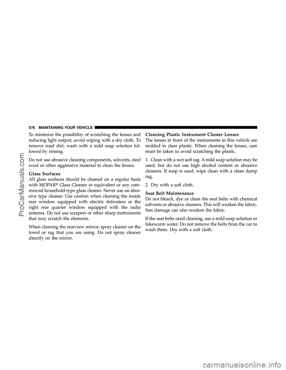 DODGE CARAVAN 2012 Owners Manual To minimize the possibility of scratching the lenses and
reducing light output, avoid wiping with a dry cloth. To
remove road dirt, wash with a mild soap solution fol-
lowed by rinsing.
Do not use abr DODGE CARAVAN 2012 Owners Manual To minimize the possibility of scratching the lenses and
reducing light output, avoid wiping with a dry cloth. To
remove road dirt, wash with a mild soap solution fol-
lowed by rinsing.
Do not use abr