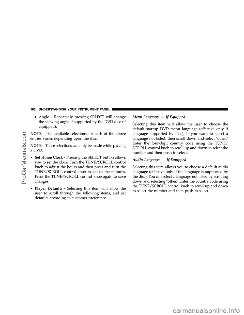 DODGE CHALLENGER 2008  Owners Manual •Angle – Repeatedly pressing SELECT will change
the viewing angle if supported by the DVD disc (if
equipped).
NOTE: The available selections for each of the above
entries varies depending upon the