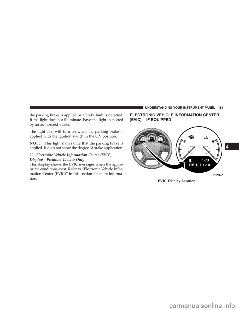 DODGE AVENGER 2008  Owners Manual the parking brake is applied or a brake fault is detected.
If the light does not illuminate, have the light inspected
by an authorized dealer.
The light also will turn on when the parking brake is
app