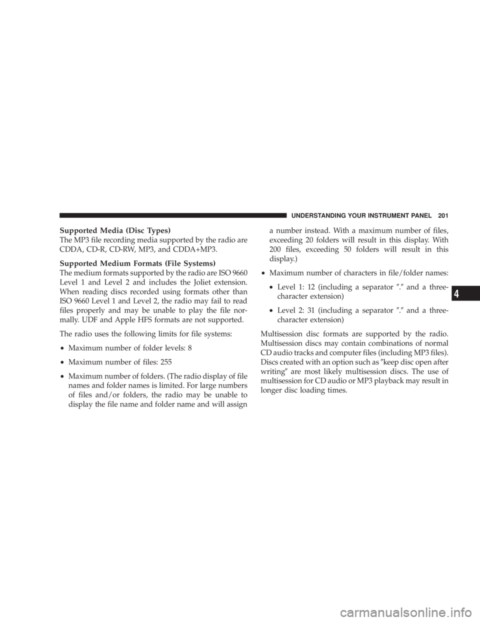 DODGE AVENGER 2008  Owners Manual Supported Media (Disc Types)
The MP3 file recording media supported by the radio are
CDDA, CD-R, CD-RW, MP3, and CDDA+MP3.
Supported Medium Formats (File Systems)
The medium formats supported by the r
