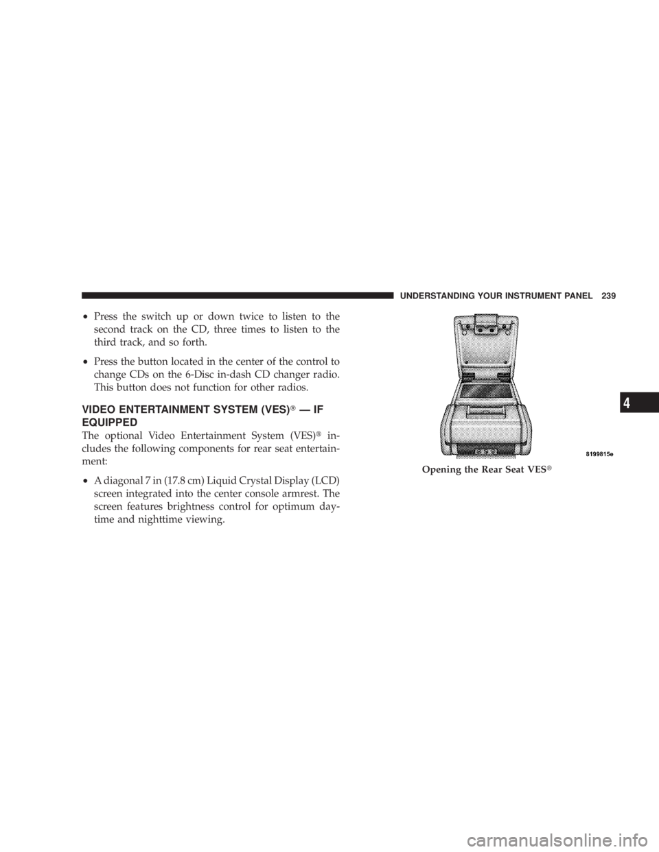 DODGE AVENGER 2008  Owners Manual ² Press the switch up or down twice to listen to the
second track on the CD, three times to listen to the
third track, and so forth.
² Press the button located in the center of the control to
change