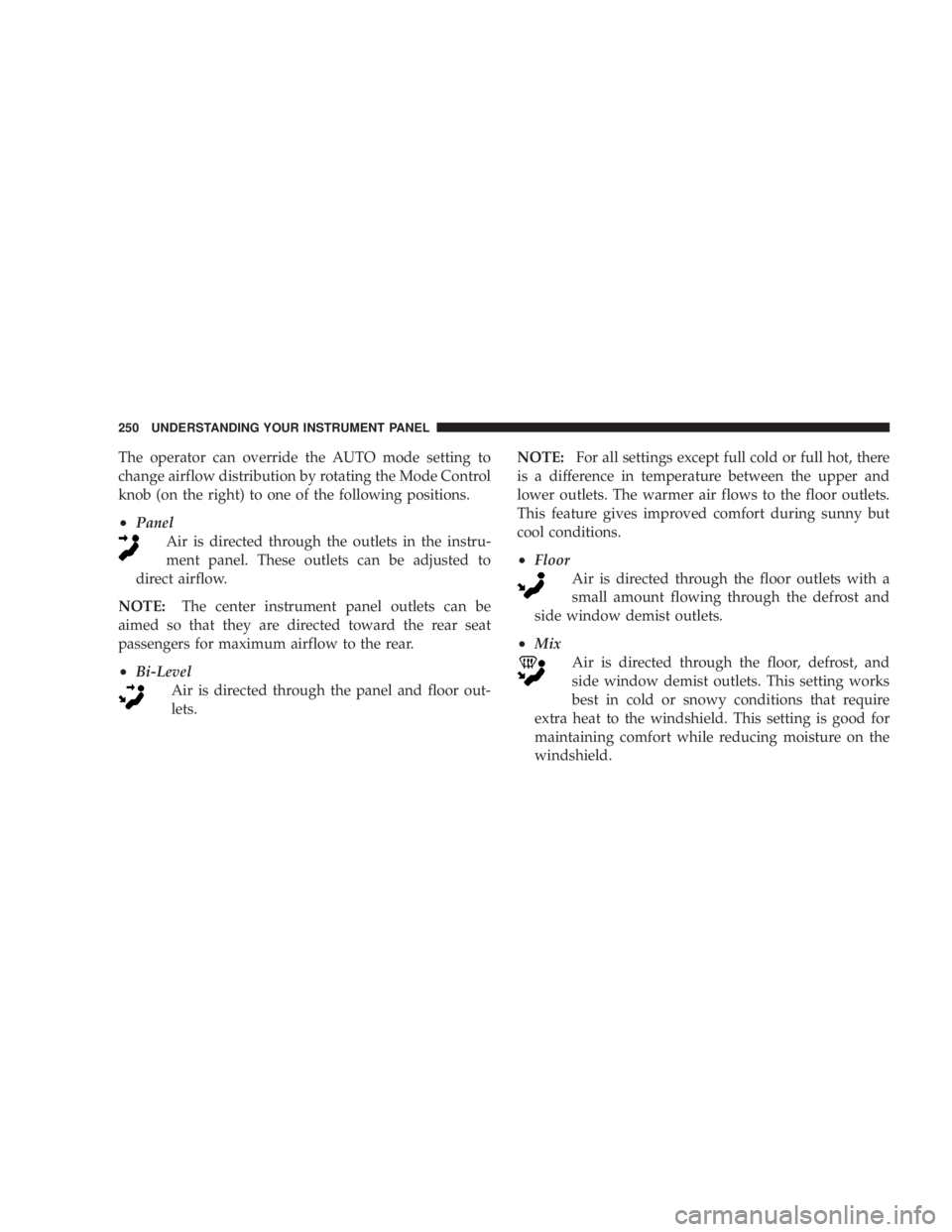 DODGE AVENGER 2008  Owners Manual The operator can override the AUTO mode setting to
change airflow distribution by rotating the Mode Control
knob (on the right) to one of the following positions.
² Panel
Air is directed through the 