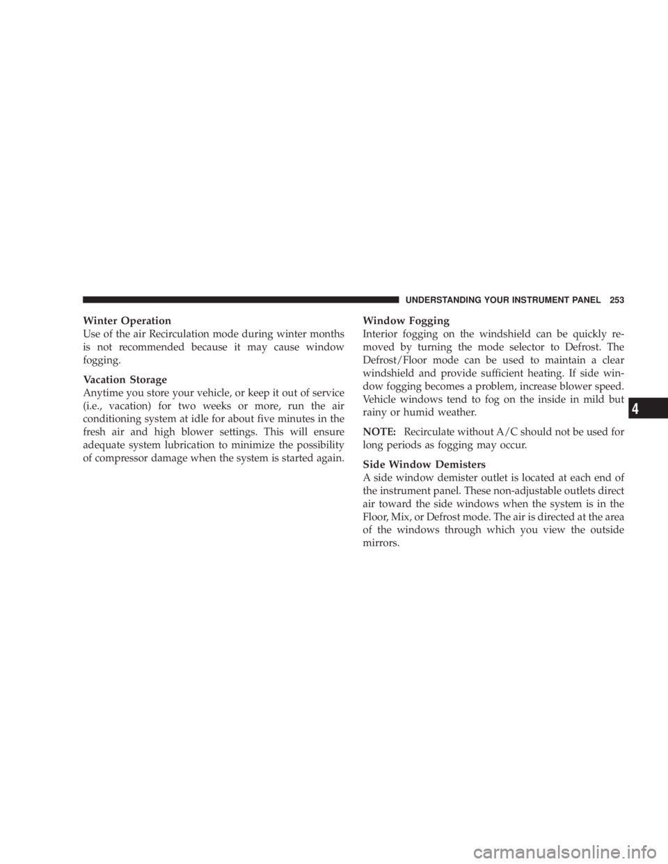 DODGE AVENGER 2008  Owners Manual Winter Operation
Use of the air Recirculation mode during winter months
is not recommended because it may cause window
fogging.
Vacation Storage
Anytime you store your vehicle, or keep it out of servi