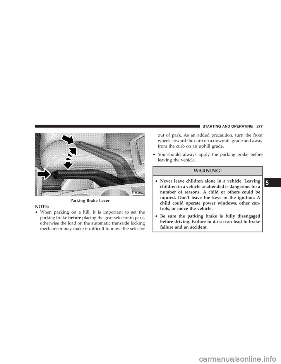DODGE AVENGER 2008  Owners Manual NOTE:
² When parking on a hill, it is important to set the
parking brake before placing the gear selector in park,
otherwise the load on the automatic transaxle locking
mechanism may make it difficul