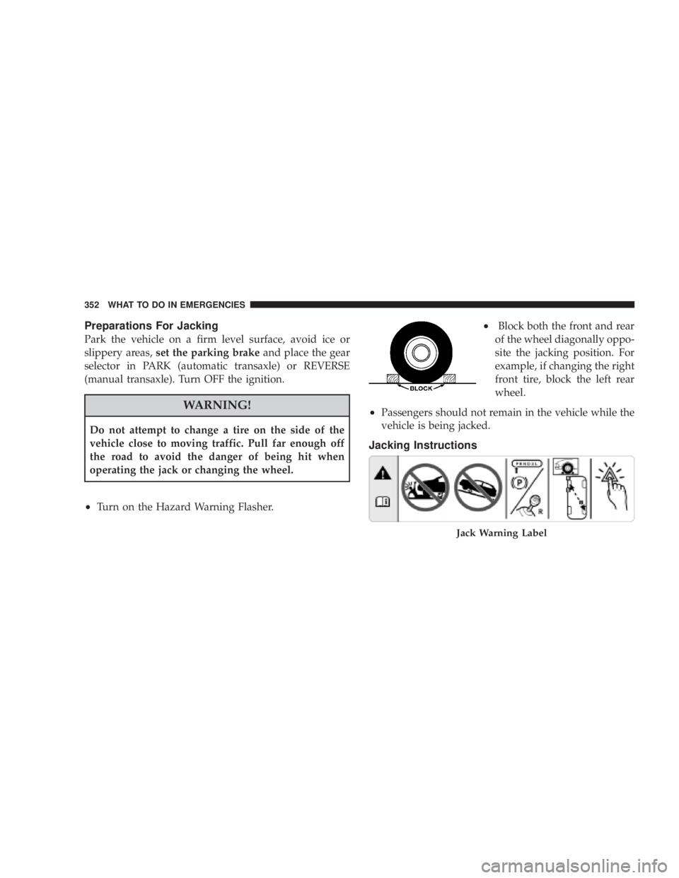 DODGE AVENGER 2008  Owners Manual Preparations For Jacking
Park the vehicle on a firm level surface, avoid ice or
slippery areas, set the parking brake and place the gear
selector in PARK (automatic transaxle) or REVERSE
(manual trans