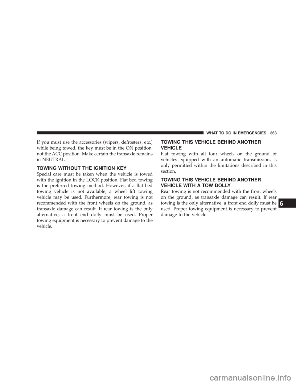 DODGE AVENGER 2008  Owners Manual If you must use the accessories (wipers, defrosters, etc.)
while being towed, the key must be in the ON position,
not the ACC position. Make certain the transaxle remains
in NEUTRAL.
TOWING WITHOUT TH