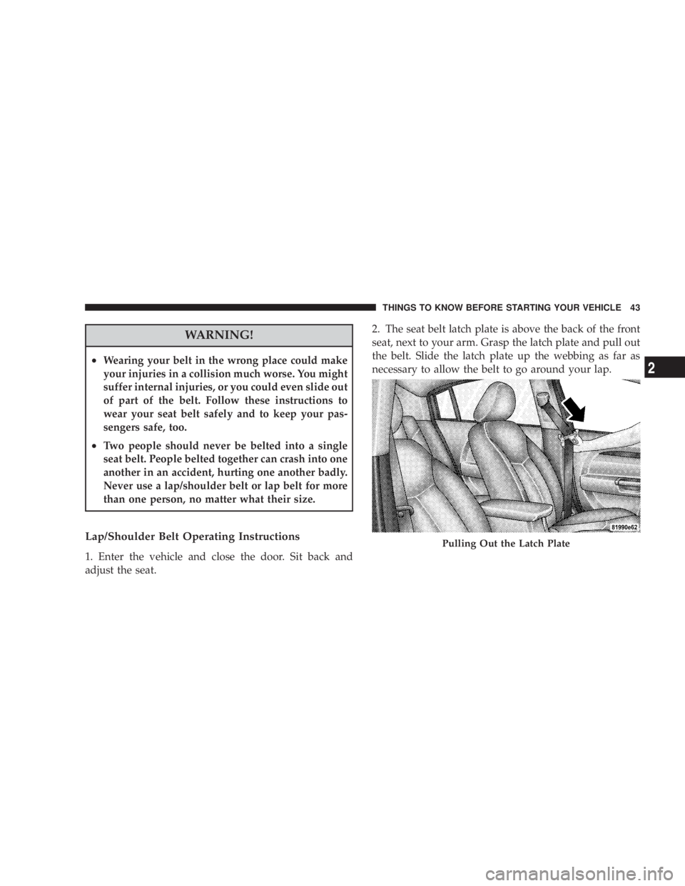 DODGE AVENGER 2008  Owners Manual WARNING!² Wearing your belt in the wrong place could make
your injuries in a collision much worse. You might
suffer internal injuries, or you could even slide out
of part of the belt. Follow these in