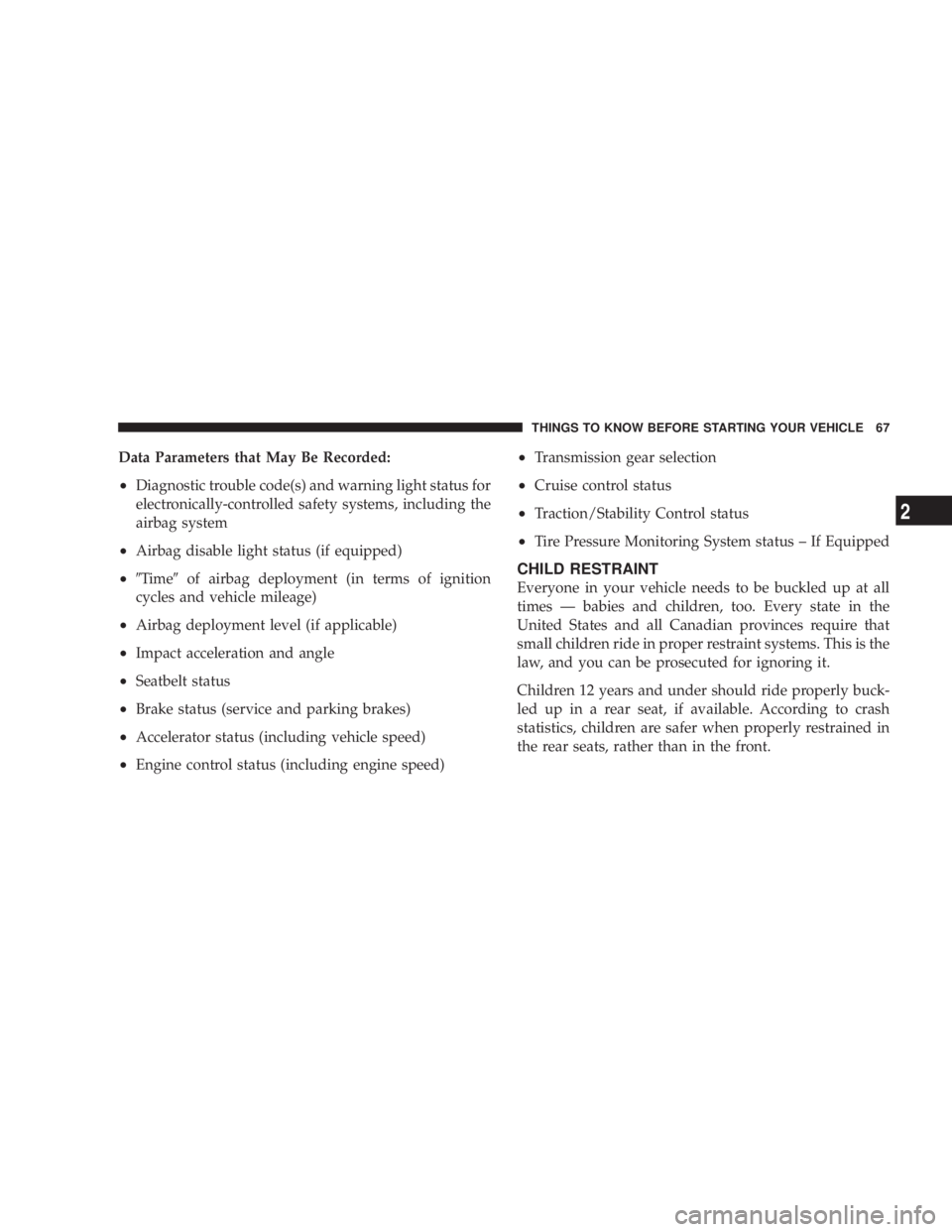 DODGE AVENGER 2008  Owners Manual Data Parameters that May Be Recorded:
² Diagnostic trouble code(s) and warning light status for
electronically-controlled safety systems, including the
airbag system
² Airbag disable light status (i