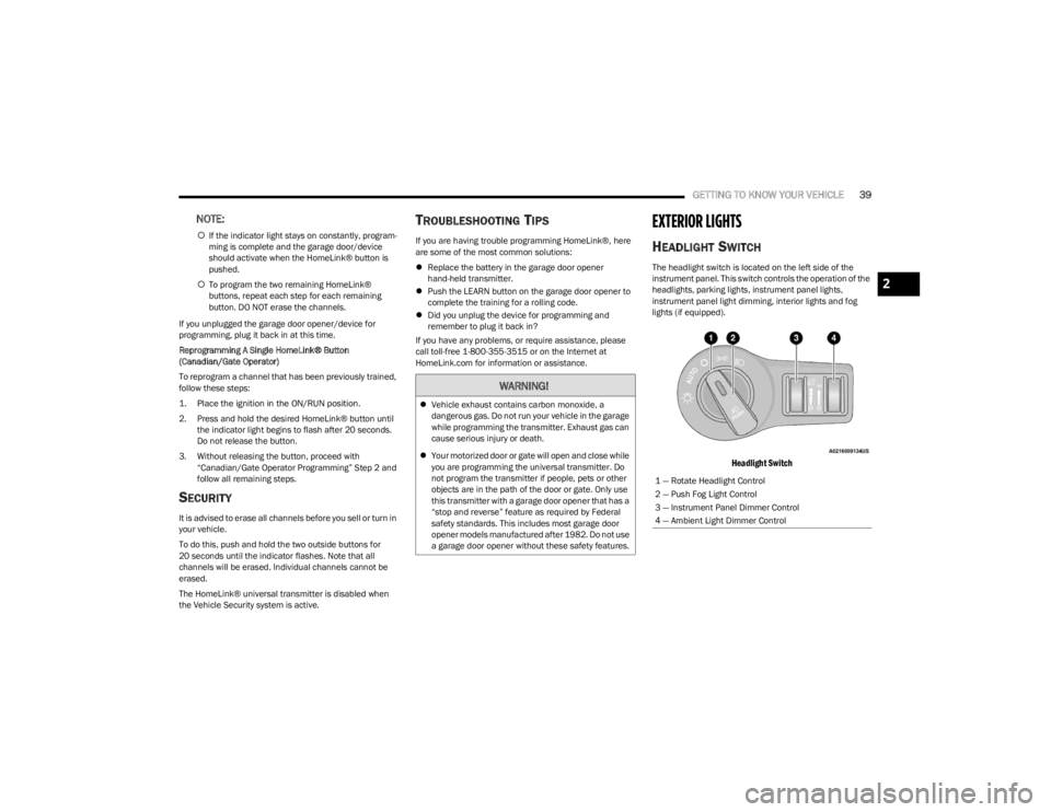 DODGE CHALLENGER 2023 Owners Manual
GETTING TO KNOW YOUR VEHICLE39
NOTE:
If the indicator light stays on constantly, program -
ming is complete and the garage door/device
should activate when the HomeLink® button is
pushed.
T DODGE CHALLENGER 2023 Owners Manual
GETTING TO KNOW YOUR VEHICLE39
NOTE:
If the indicator light stays on constantly, program -
ming is complete and the garage door/device
should activate when the HomeLink® button is
pushed.
T