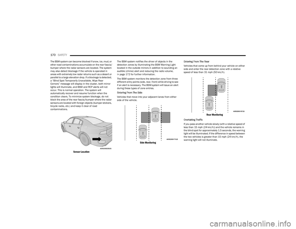 DODGE CHARGER 2023  Owners Manual 
170SAFETY  
The BSM system can become blocked if snow, ice, mud, or 
other road contaminations accumulate on the rear fascia/
bumper where the radar sensors are located. The system 
may also detect b