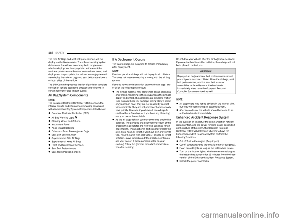 DODGE CHARGER 2023  Owners Manual 
188SAFETY  
The Side Air Bags and seat belt pretensioners will not 
deploy in all rollover events. The rollover sensing system 
determines if a rollover event may be in progress and 
whether deployme