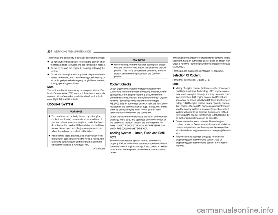 DODGE CHARGER 2023  Owners Manual 
234SERVICING AND MAINTENANCE  
(Continued)
To minimize the possibility of catalytic converter damage:

Do not shut off the engine or interrupt the ignition when 
the transmission is in gear and th