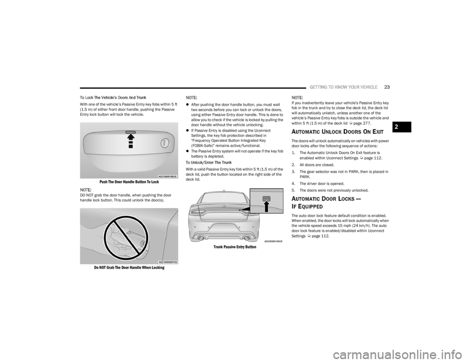 DODGE CHARGER 2023  Owners Manual 
GETTING TO KNOW YOUR VEHICLE23
To Lock The Vehicle’s Doors And Trunk
With one of the vehicle’s Passive Entry key fobs within 5 ft 
(1.5 m) of either front door handle, pushing the Passive 
Entry 