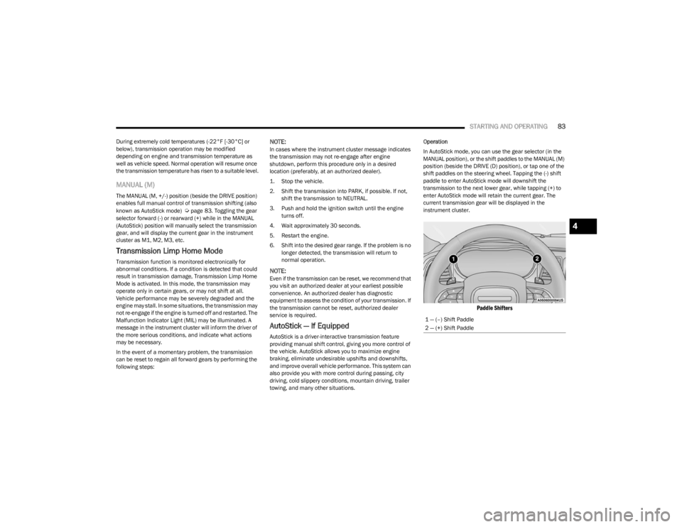 DODGE CHARGER 2023  Owners Manual 
STARTING AND OPERATING83
During extremely cold temperatures (-22°F [-30°C] or 
below), transmission operation may be modified 
depending on engine and transmission temperature as 
well as vehicle s