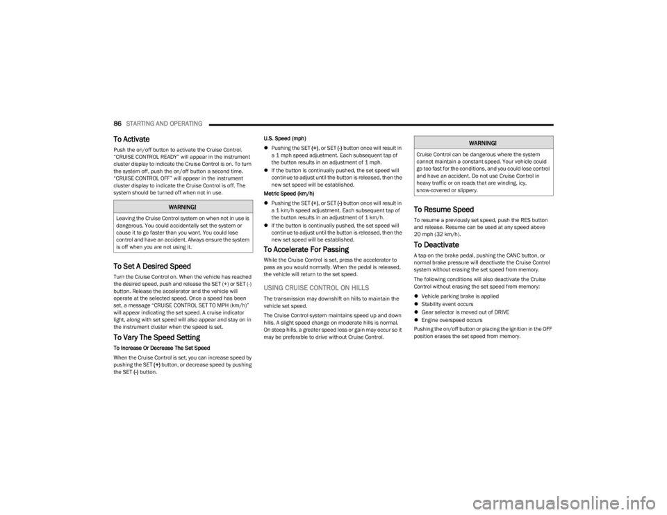 DODGE CHARGER 2023  Owners Manual 
86STARTING AND OPERATING  
To Activate  
Push the on/off button to activate the Cruise Control. 
“CRUISE CONTROL READY” will appear in the instrument 
cluster display to indicate the Cruise Contr