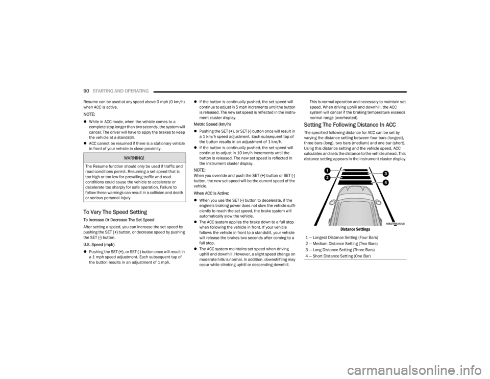 DODGE CHARGER 2023  Owners Manual 
90STARTING AND OPERATING  
Resume can be used at any speed above 0 mph (0 km/h) 
when ACC is active.
NOTE:
While in ACC mode, when the vehicle comes to a 
complete stop longer than two seconds, th