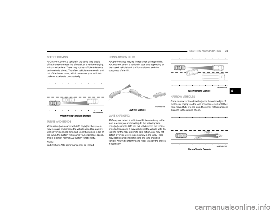 DODGE CHARGER 2023  Owners Manual 
STARTING AND OPERATING93
OFFSET DRIVING
ACC may not detect a vehicle in the same lane that is 
offset from your direct line of travel, or a vehicle merging 
in from a side lane. There may not be suff