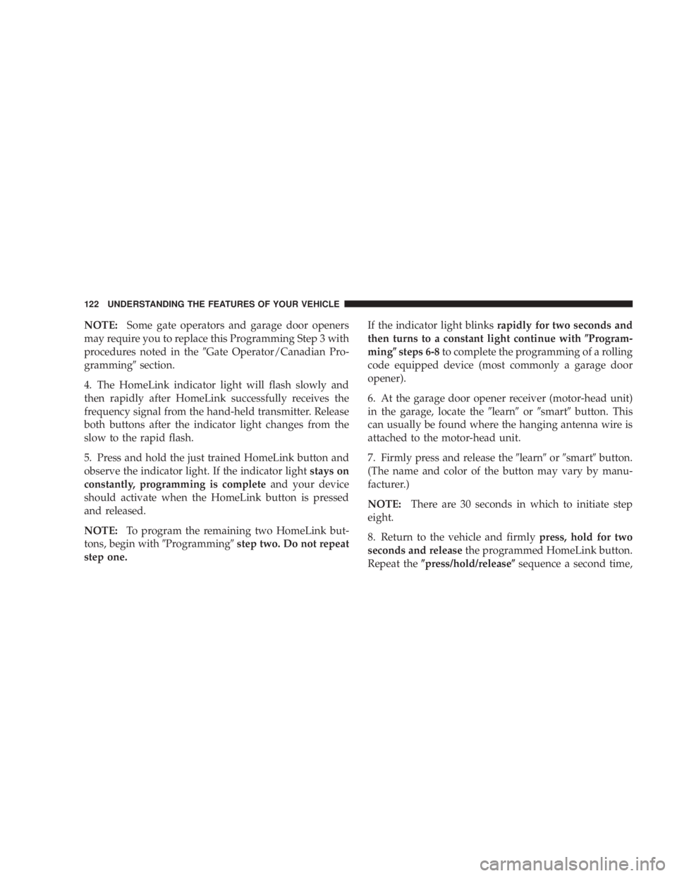 DODGE GRAND CARAVAN 2004  Owners Manual NOTE: Some gate operators and garage door openers
may require you to replace this Programming Step 3 with
procedures noted in the 9 Gate Operator/Canadian Pro-
gramming 9 section.
4. The HomeLink indi