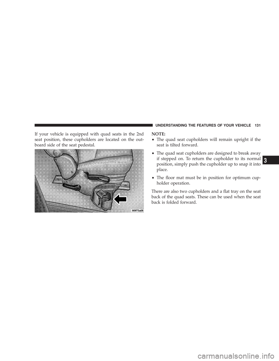 DODGE GRAND CARAVAN 2004  Owners Manual If your vehicle is equipped with quad seats in the 2nd
seat position, these cupholders are located on the out-
board side of the seat pedestal. NOTE:
² The quad seat cupholders will remain upright if